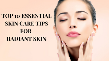 Top 10 Essential Skin Care Tips for Radiant Skin